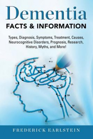 Dementia: Dementia Types, Diagnosis, Symptoms, Treatment, Causes, Neurocognitive Disorders, Prognosis, Research, History, Myths,
