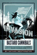 Invasion of the Bastard Cannibals, 2: And Other True Stories from a Southerner Beyond the Mason-Dixon