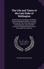 Life and Times of the Late Duke of Wellington