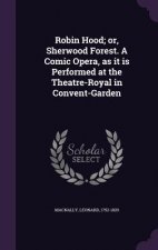 Robin Hood; Or, Sherwood Forest. a Comic Opera, as It Is Performed at the Theatre-Royal in Convent-Garden