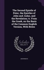 Second Epistle of Peter, the Epistles of John and Judas, and the Revelation; Tr. from the Greek, on the Basis of the Common English Version, with Note