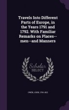 Travels Into Different Parts of Europe, in the Years 1791 and 1792. with Familiar Remarks on Places--Men--And Manners