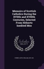 Memoirs of Scottish Catholics During the Xviith and Xviiith Centuries, Selected from Hitherto Inedited Mss