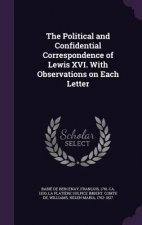 Political and Confidential Correspondence of Lewis XVI. with Observations on Each Letter
