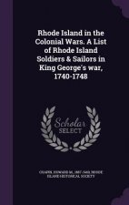 Rhode Island in the Colonial Wars. a List of Rhode Island Soldiers & Sailors in King George's War, 1740-1748