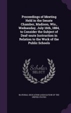 Proceedings of Meeting Held in the Senate Chamber, Madison, Wis., Wednesday, July 16th, 1884, to Consider the Subject of Deaf-Mute Instruction in Rela