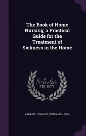 Book of Home Nursing; A Practical Guide for the Treatment of Sickness in the Home