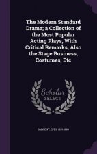 Modern Standard Drama; A Collection of the Most Popular Acting Plays, with Critical Remarks, Also the Stage Business, Costumes, Etc