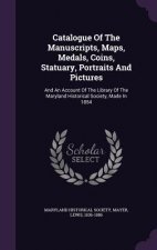 Catalogue of the Manuscripts, Maps, Medals, Coins, Statuary, Portraits and Pictures