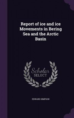 Report of Ice and Ice Movements in Bering Sea and the Arctic Basin