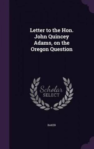 Letter to the Hon. John Quincey Adams, on the Oregon Question