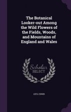 Botanical Looker-Out Among the Wild Flowers of the Fields, Woods, and Mountains of England and Wales