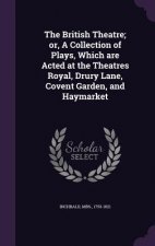 British Theatre; Or, a Collection of Plays, Which Are Acted at the Theatres Royal, Drury Lane, Covent Garden, and Haymarket