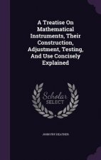 Treatise on Mathematical Instruments, Their Construction, Adjustment, Testing, and Use Concisely Explained