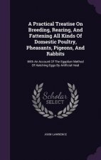 Practical Treatise on Breeding, Rearing, and Fattening All Kinds of Domestic Poultry, Pheasants, Pigeons, and Rabbits
