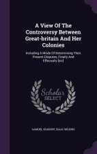 View of the Controversy Between Great-Britain and Her Colonies
