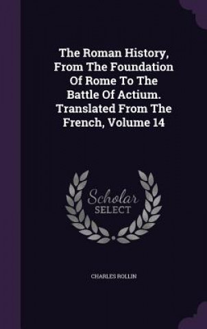 Roman History, from the Foundation of Rome to the Battle of Actium. Translated from the French, Volume 14