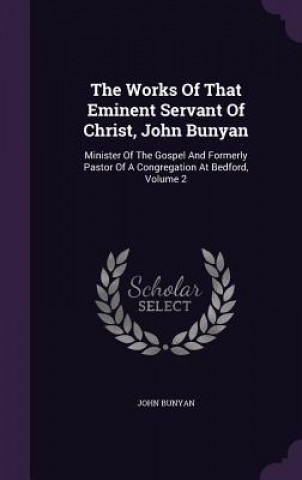 Works of That Eminent Servant of Christ, John Bunyan