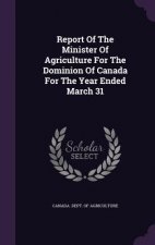 Report of the Minister of Agriculture for the Dominion of Canada for the Year Ended March 31