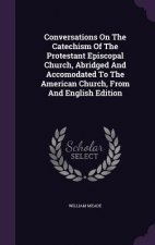 Conversations on the Catechism of the Protestant Episcopal Church, Abridged and Accomodated to the American Church, from and English Edition