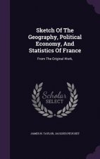 Sketch of the Geography, Political Economy, and Statistics of France