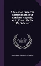 Selection from the Correspondence of Abraham Hayward, Q. C., from 1834 to 1884, Volume 1
