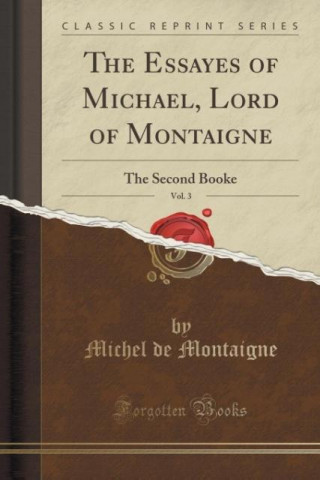 The Essayes of Michael, Lord of Montaigne, Vol. 3