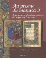 Au Prisme Du Manuscrit: Regards Sur La Litterature Francaise Du Moyen Age (1300-1550)