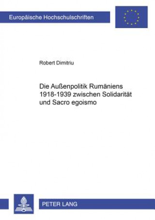 Aussenpolitik Rumaeniens 1918-1939 Zwischen Solidaritaet Und Sacro Egoismo