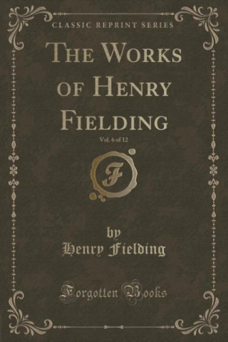 The Works of Henry Fielding, Vol. 6 of 12 (Classic Reprint)