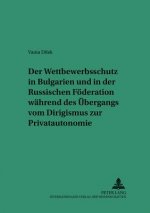 Der Wettbewerbsschutz in Bulgarien und in der Russischen Foederation waehrend des Uebergangs vom Dirigismus zur Privatautonomie