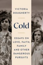 Cold: Essays on Love, Faith, Family and Other Dangerous Pursuits