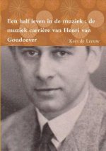 Een Half Leven in De Muziek : De Muziek Carriere Van Henri Van Goudoever