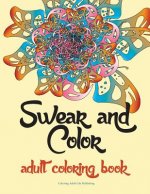 Swear and Color: Adult Coloring Book Featuring Stress Relieving and Hilarious Colorful Swear Word Designs. the Perfect Gift for Adults.