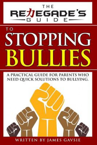 The Renegade's Guide to Stopping Bullies: A Practical Guide for Parents Who Need Quick Solutions to Bullying
