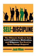 Self-Discipline: The Ultimate Guide to Gain Self Confidence, Motivation, and Willpower You Need to Make Things Happen!