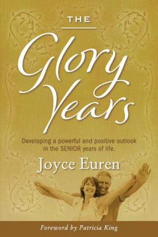 The Glory Years: Developing a Powerful and Positive Outlook in the Senior Years of Life