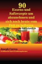 90 Essens- und Saftrezepte um abzunehmen und sich noch heute vom Fett zu befreien