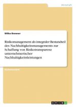 Risikomanagement als integraler Bestandteil des Nachhaltigkeitsmanagements zur Schaffung von Risikotransparenz unternehmerischer Nachhaltigkeitsleistu