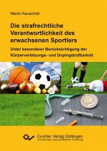 Die strafrechtliche Verantwortlichkeit des erwachsenen Sportlers. Unter besonderer Berücksichtigung der Körperverletzungs- und Dopingstrafbarkeit