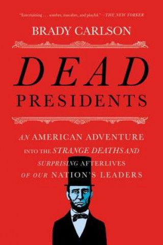 Dead Presidents - An American Adventure into the Strange Deaths and Surprising Afterlives of Our Nations Leaders