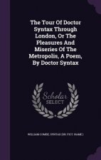 Tour of Doctor Syntax Through London, or the Pleasures and Miseries of the Metropolis, a Poem, by Doctor Syntax