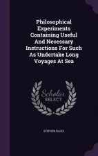 Philosophical Experiments Containing Useful and Necessary Instructions for Such as Undertake Long Voyages at Sea
