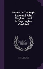 Letters to the Right Reverend John Hughes ... and Bishop Hughes Confuted