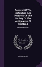 Account of the Institution and Progress of the Society of the Antiquaries of Scotland