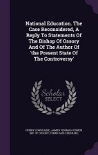 National Education. the Case Reconsidered, a Reply to Statements of the Bishop of Ossory and of the Author of 'The Present State of the Controversy'