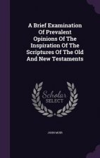 Brief Examination of Prevalent Opinions of the Inspiration of the Scriptures of the Old and New Testaments