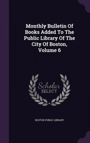 Monthly Bulletin of Books Added to the Public Library of the City of Boston, Volume 6