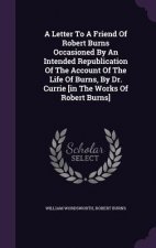 Letter to a Friend of Robert Burns Occasioned by an Intended Republication of the Account of the Life of Burns, by Dr. Currie [In the Works of Robert