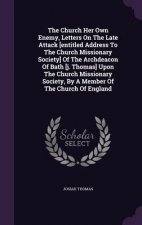 Church Her Own Enemy, Letters on the Late Attack [Entitled Address to the Church Missionary Society] of the Archdeacon of Bath [J. Thomas] Upon the Ch